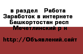  в раздел : Работа » Заработок в интернете . Башкортостан респ.,Мечетлинский р-н